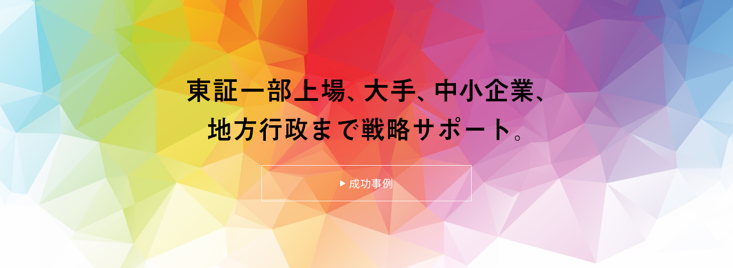 東証一部上場、大手、中小企業、地方行政まで戦略サポート。